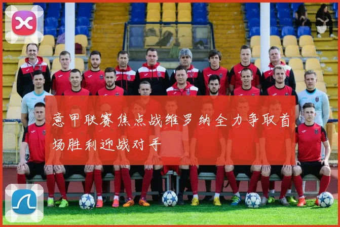 意甲联赛焦点战维罗纳全力争取首场胜利迎战对手
