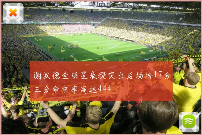 谢泼德全明星表现突出后场均17分三分命中率高达444
