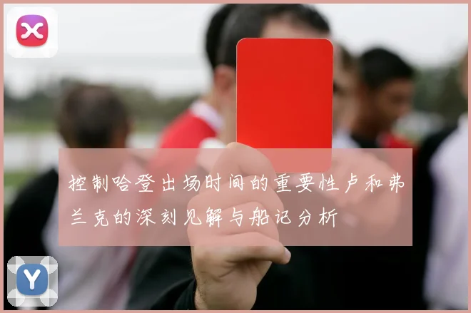控制哈登出场时间的重要性卢和弗兰克的深刻见解与船记分析