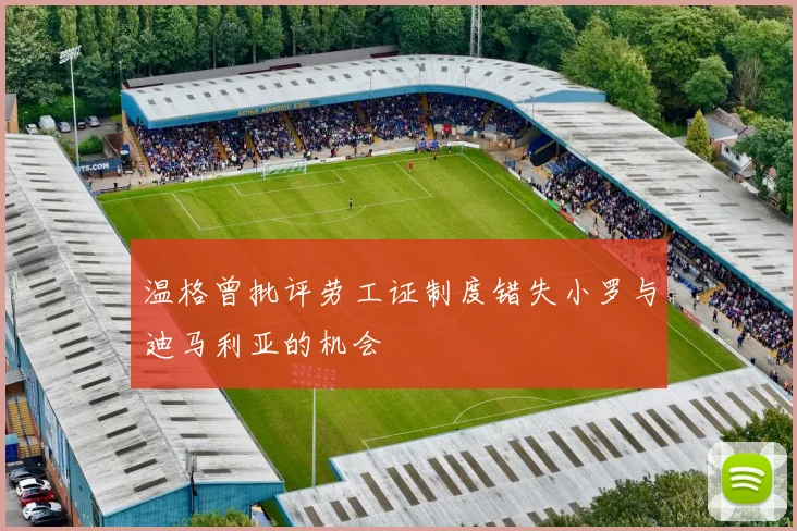 温格曾批评劳工证制度错失小罗与迪马利亚的机会