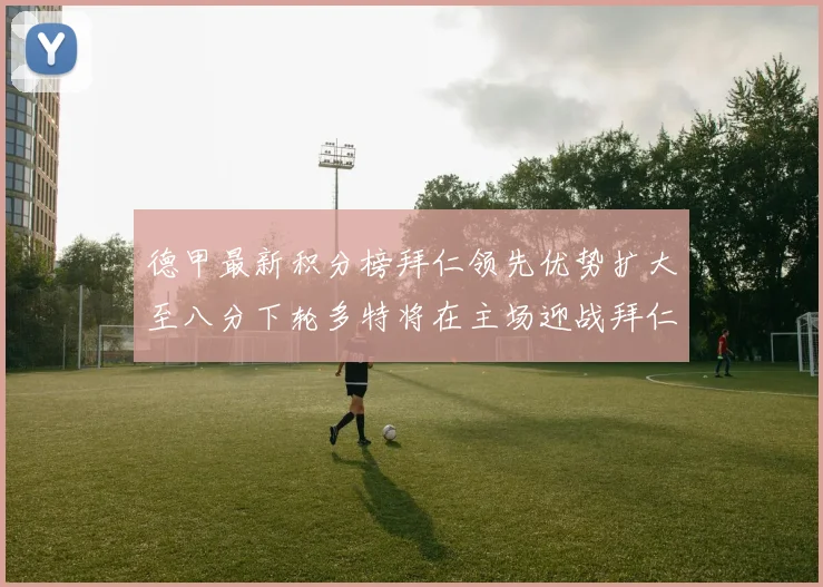 德甲最新积分榜拜仁领先优势扩大至八分下轮多特将在主场迎战拜仁
