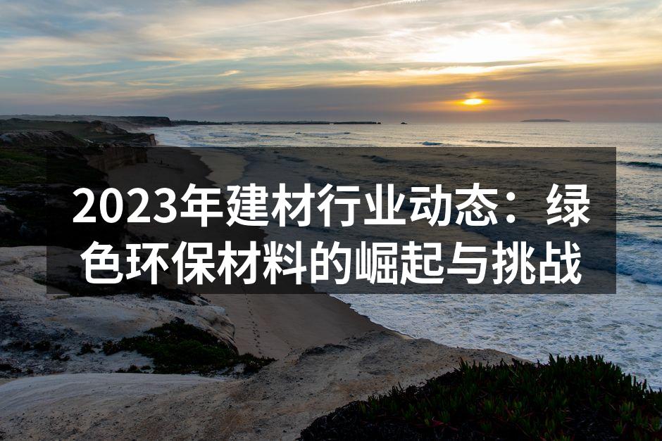 2023年建材行业动态：绿色环保材料的崛起与挑战